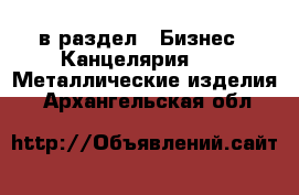  в раздел : Бизнес » Канцелярия »  » Металлические изделия . Архангельская обл.